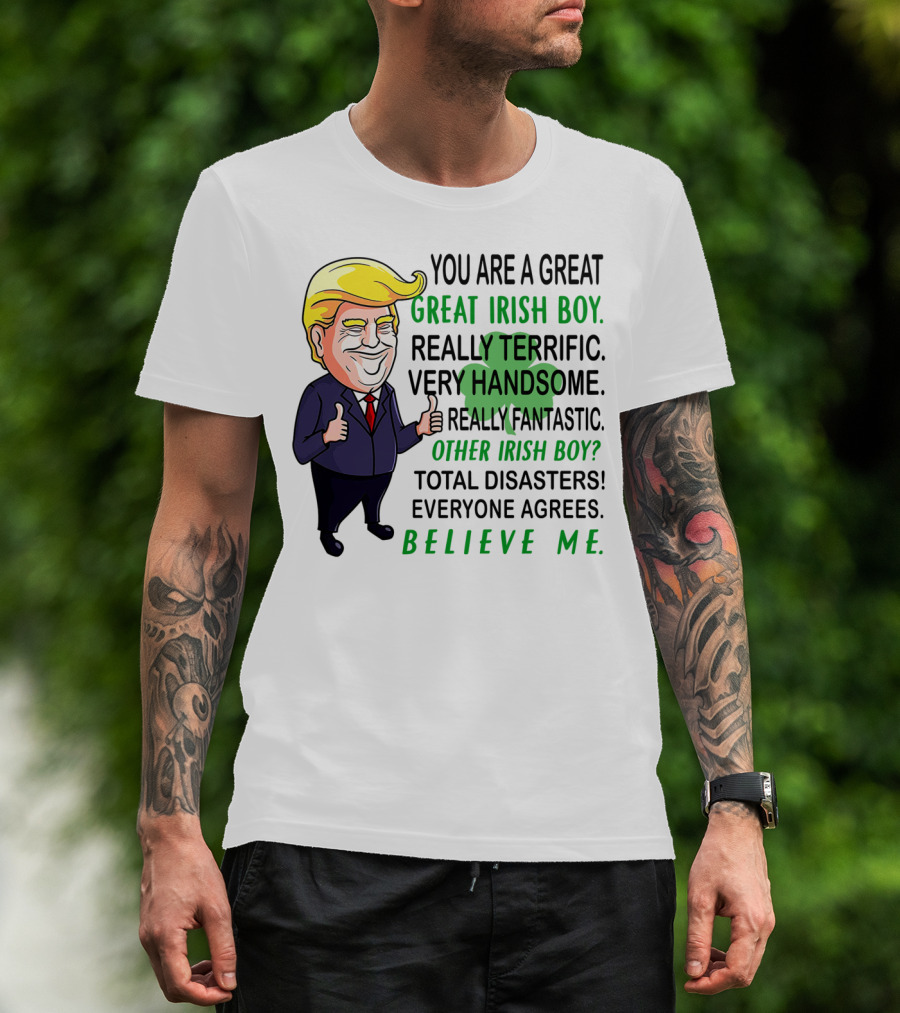 You Are A Great Irish Boy Really Terrific Very Handsome Really Fantastic Other Irish Boy Total Disasters Everyone Agrees Believe ME T-Shirt