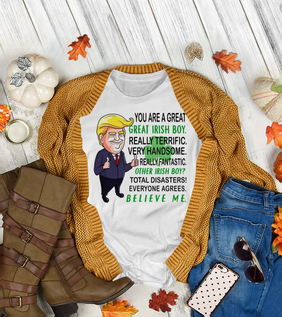YOU ARE A GREAT IRISH BOY REALLY TERRIFIC VERY HANDSOME REALLY FANTASTIC OTHER IRISH BOY TOTAL DISASTERS EVERYONE AGREES BELIEVE ME T-Shirt