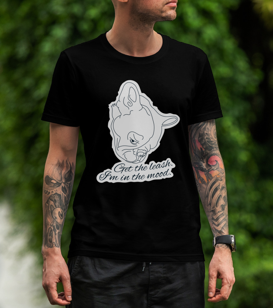 Get The Leash I'm In The Mood French Bulldog Mood T-Shirt