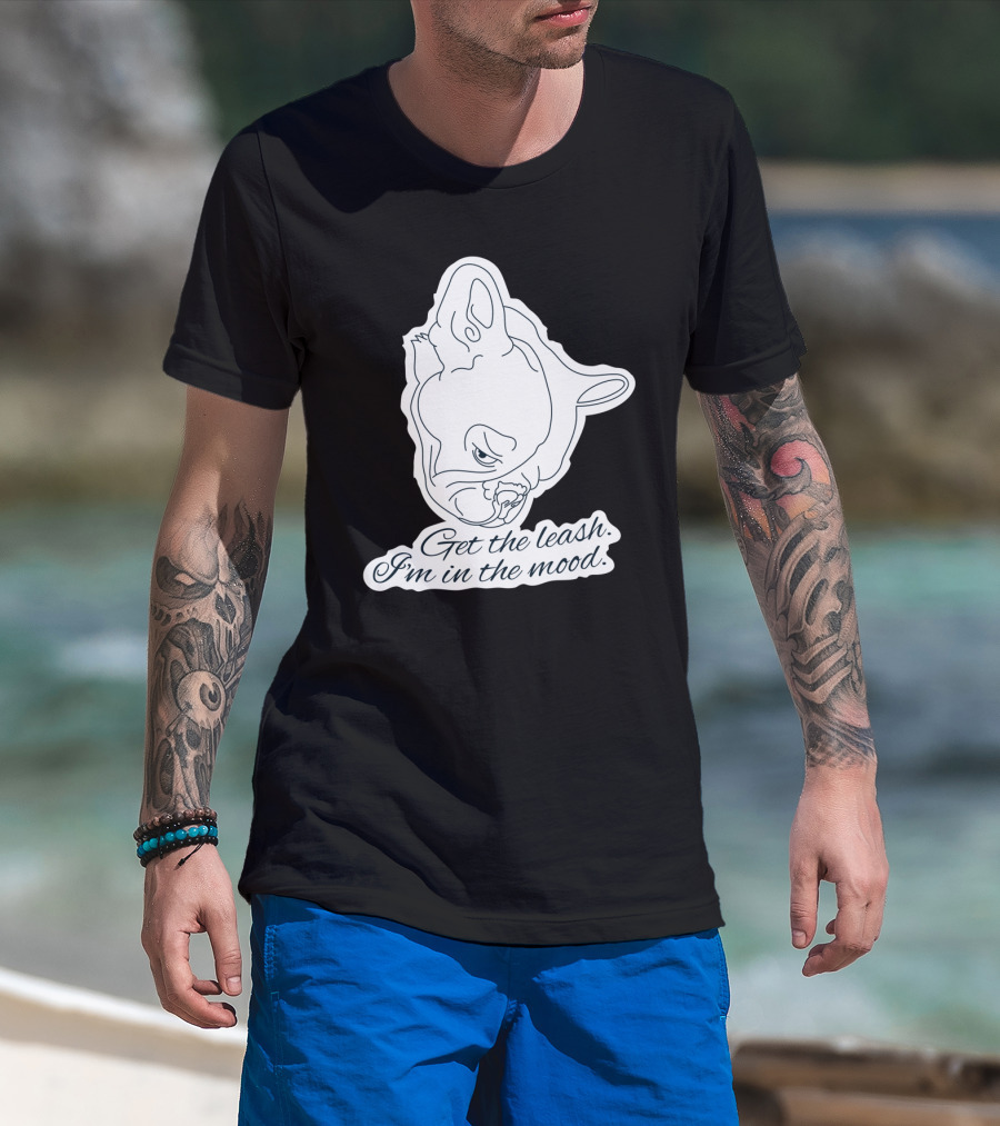 Get The Leash I'm In The Mood French Bulldog Mood T-Shirt