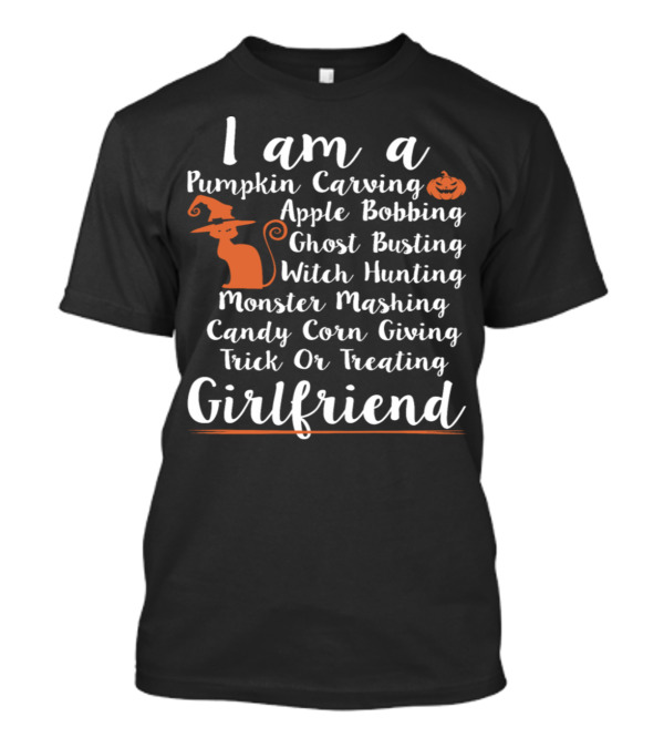 I Am A Pumpkin Carving Apple Bobbing Ghost Busting Witch Hunting Monster Mashing Candy Corn Giving Trick Or Treating Girlfriend T-Shirt