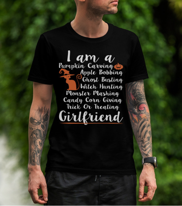 I Am A Pumpkin Carving Apple Bobbing Ghost Busting Witch Hunting Monster Mashing Candy Corn Giving Trick Or Treating Girlfriend T-Shirt
