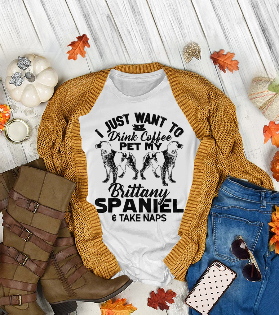 I Just Want to Drink Coffee Pet My Brittany Spaniel and Take Naps T-Shirt