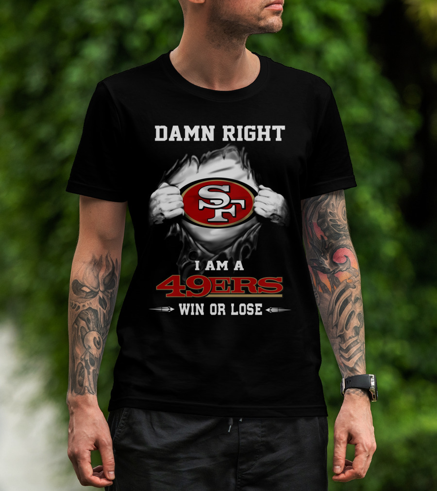 Damn Right I Am A 49ers Win Or Lose T-Shirt