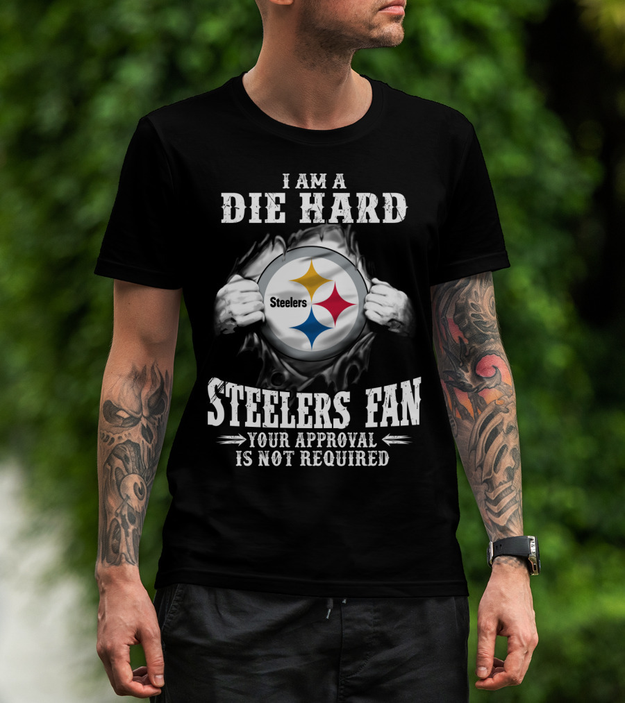 I Am A Die Hard Steelers Fan Your Approval Is Not Required T-Shirt