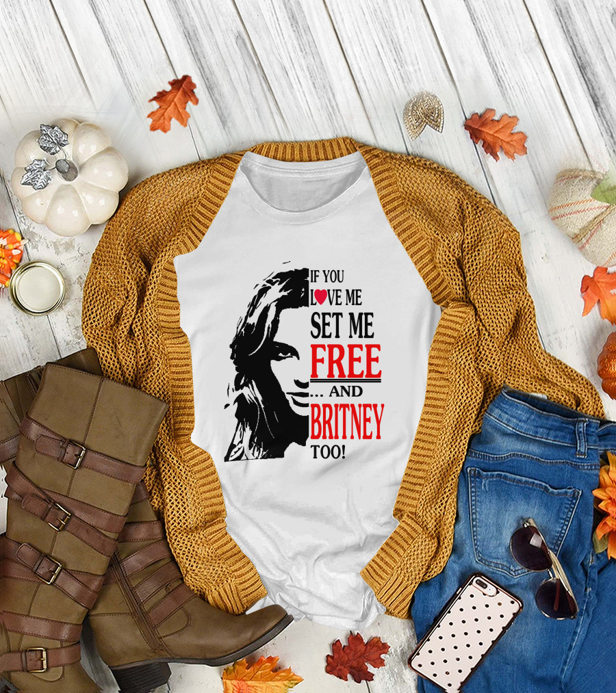 If You Love Me Set Me Free And Britney Too T-Shirt