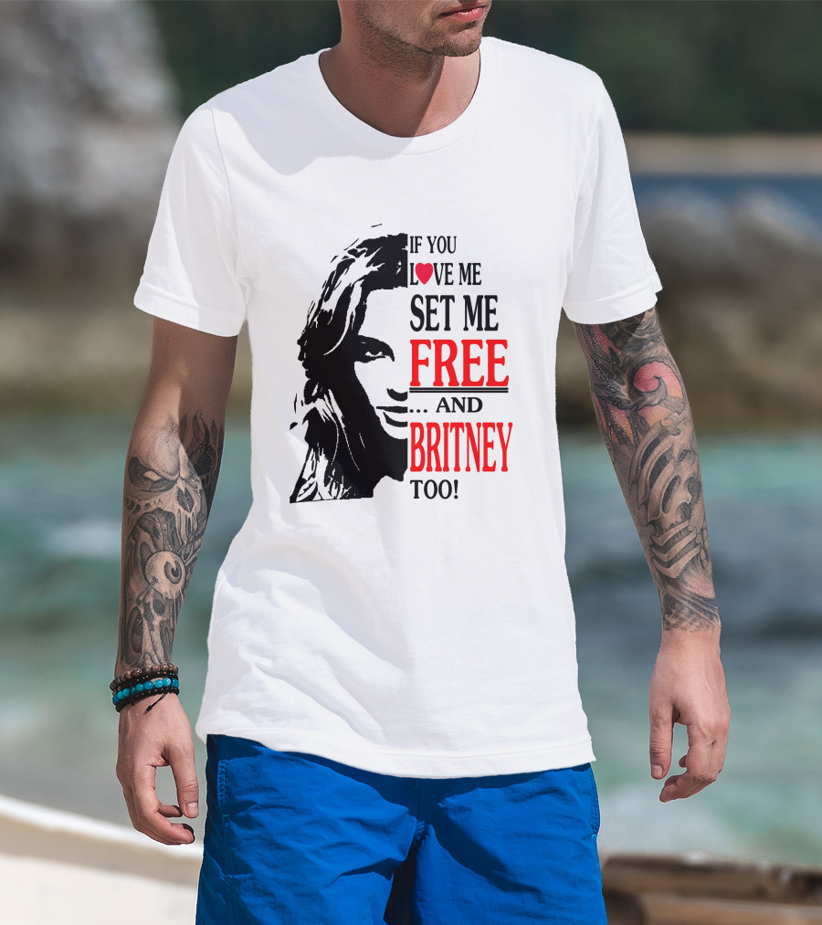 If You Love Me Set Me Free And Britney Too T-Shirt