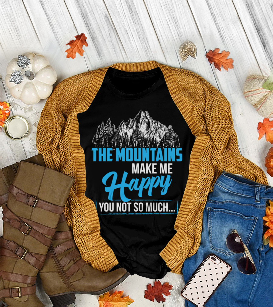 The Mountains Make Me Happy You Not So Much T-Shirt