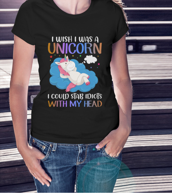 I Wish I Was A Unicorn I Could Stab Idiots With My Head T-Shirt