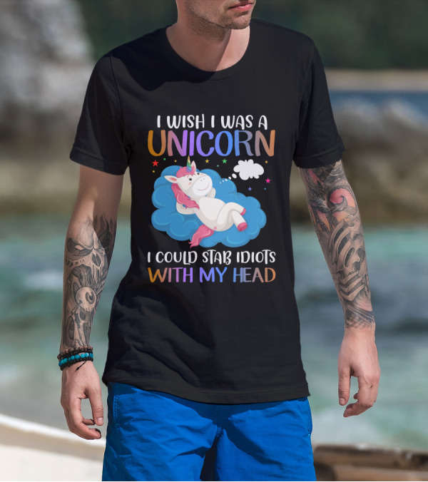 I Wish I Was A Unicorn I Could Stab Idiots With My Head T-Shirt