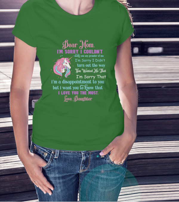 Dear Mom I'm Sorry I Couldn't Make You Any Prouder Of Me Love Daughter Unicorn T-Shirt