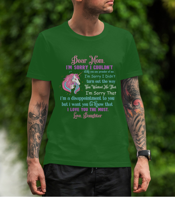 Dear Mom I'm Sorry I Couldn't Make You Any Prouder Of Me Love Daughter Unicorn T-Shirt
