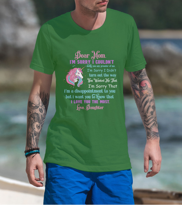 Dear Mom I'm Sorry I Couldn't Make You Any Prouder Of Me Love Daughter Unicorn T-Shirt