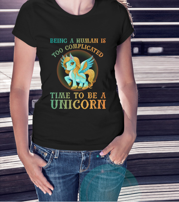 Being A Human Is Too Complicated Time To Be A Unicorn T-Shirt