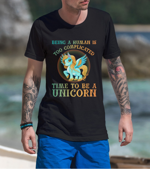Being A Human Is Too Complicated Time To Be A Unicorn T-Shirt