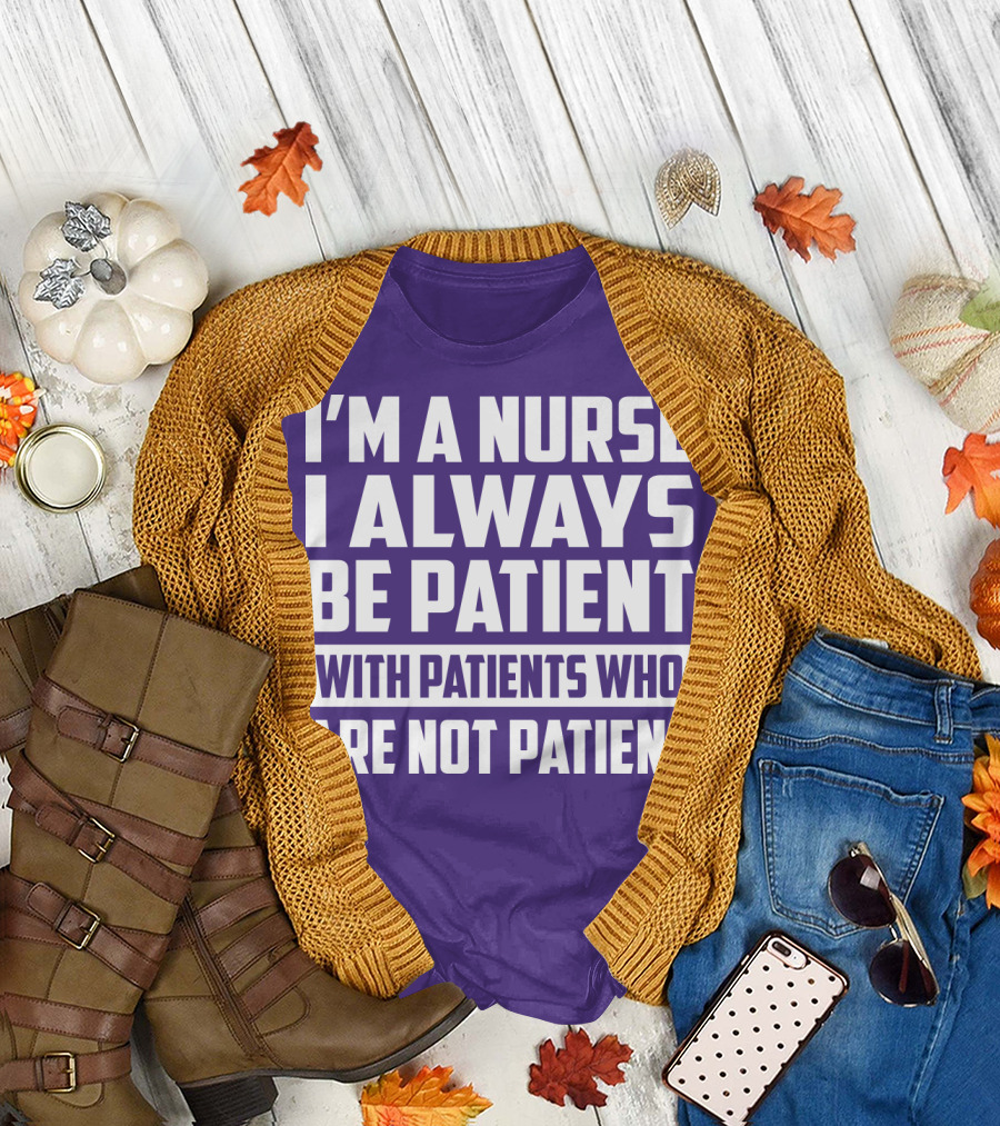 I'm A Nurse I Always Be Patient With Patients Who Are Not Patient T-Shirt