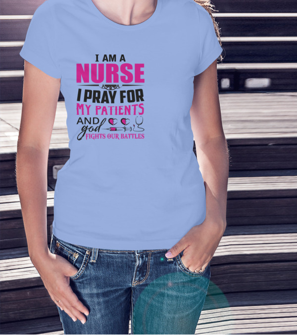 I Am A Nurse I Pray For My Patients And God Fights Our Battles T-Shirt
