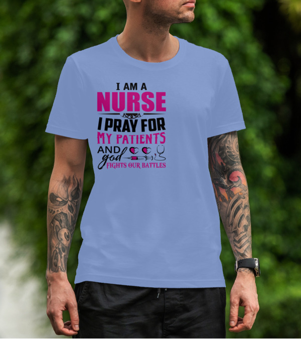 I Am A Nurse I Pray For My Patients And God Fights Our Battles T-Shirt
