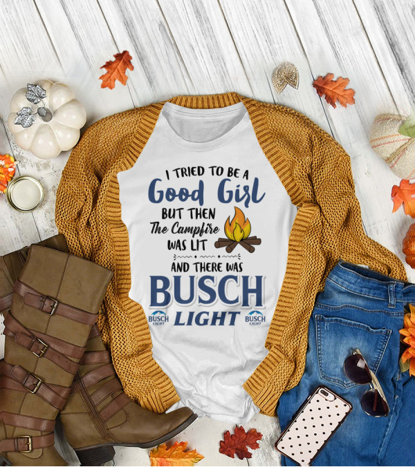 I Tried To Be A Good Girl But Then The Campfire Was Lit And There Was Busch Light T-Shirt