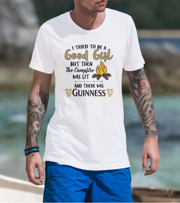I Tried To Be A Good Girl But Then The Campfire Was Lit And There Was Guinness T-Shirt