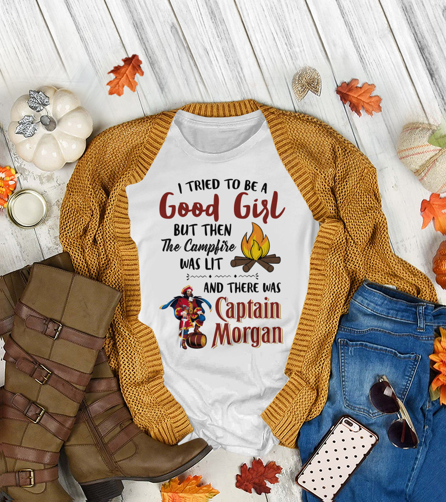 I Tried to Be a Good Girl But Then the Campfire Was Lit and There Was Captain Morgan T-Shirt