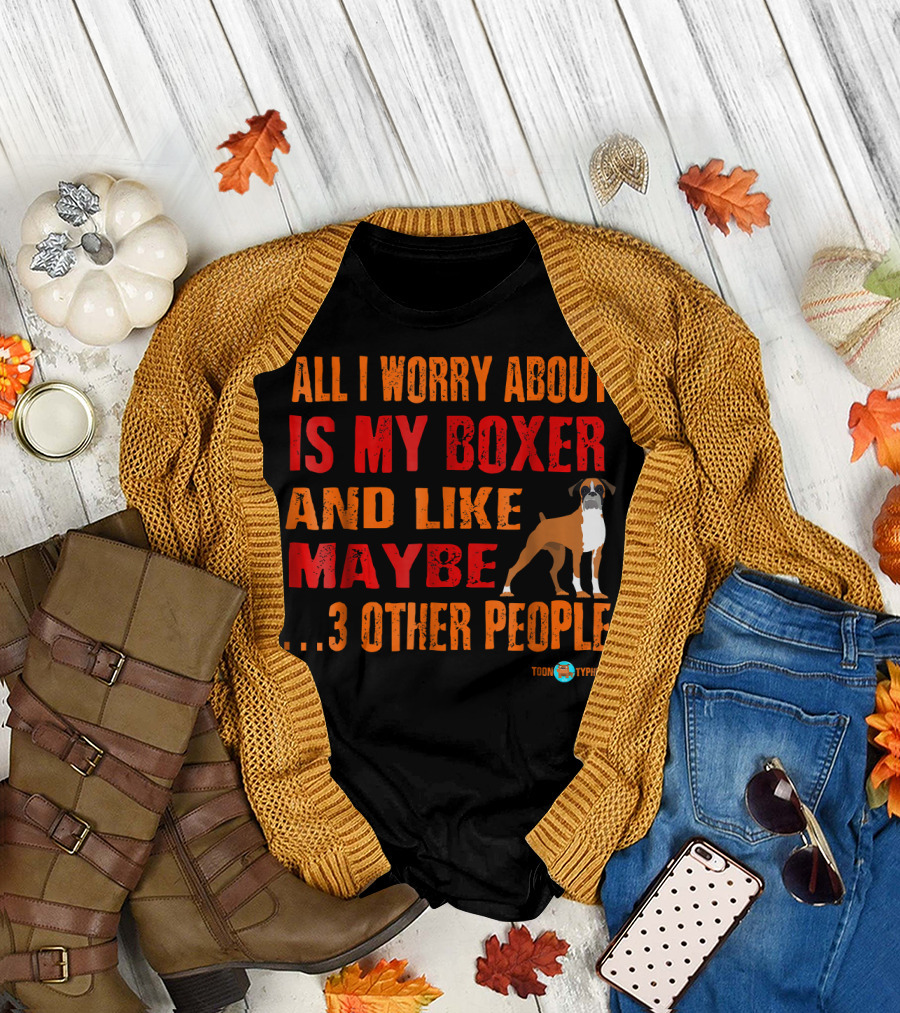 All I Worry About Is My Boxer and Like Maybe 3 Other People T-Shirt