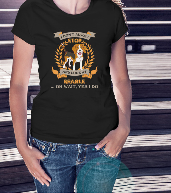 I Don’t Alway Stop And Look At Beagle Oh Wait Yes I Do T-Shirt