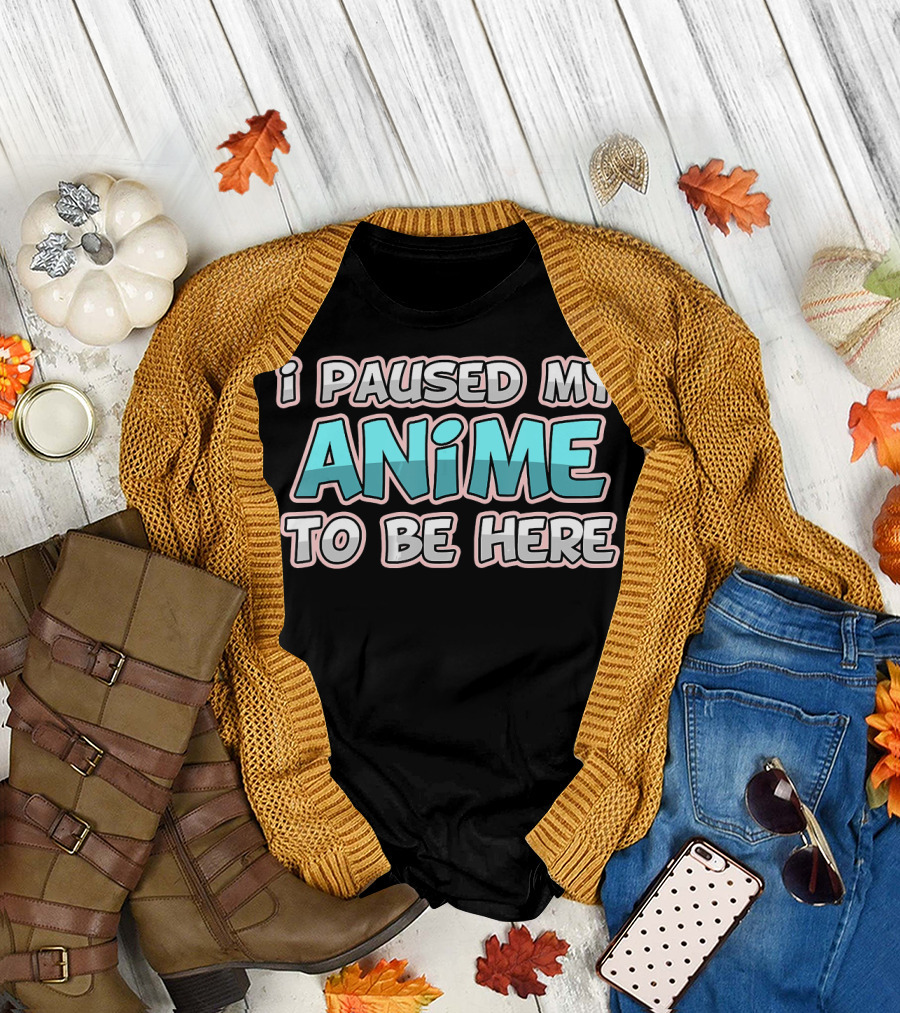 I Paused My Anime to Be Here Funny Senpai T-Shirt