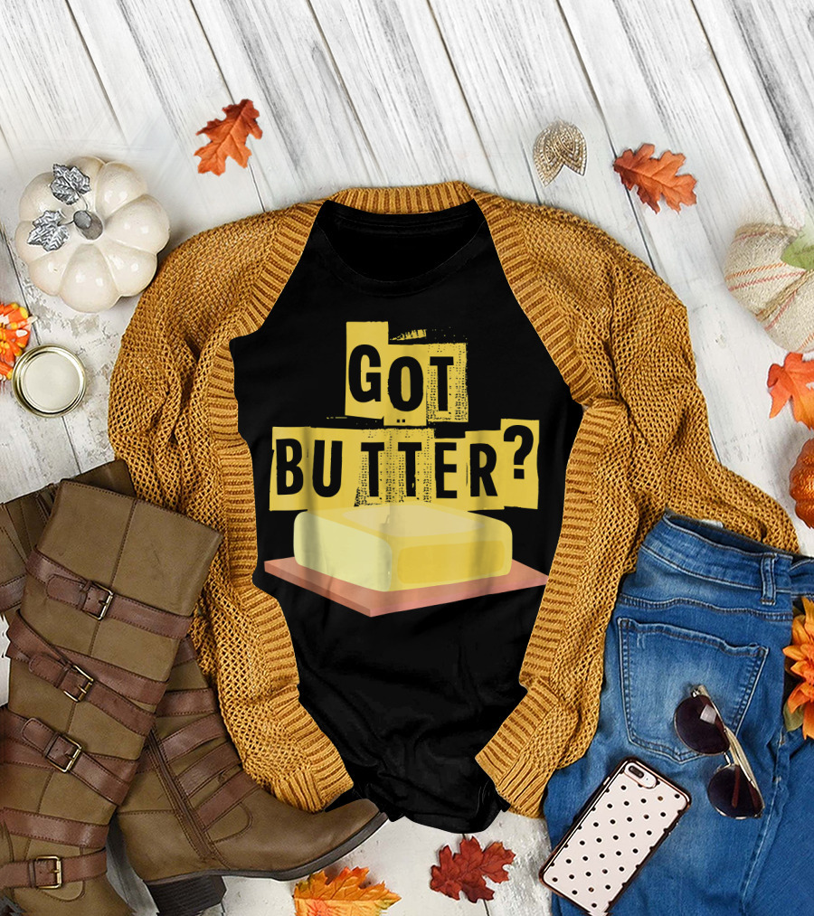 Got Butter Hilarious Funny Baking Cooking Question T-Shirt