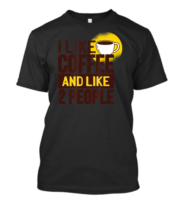 I Like Coffee And Like 2 People Coffee Cup Humor T-Shirt