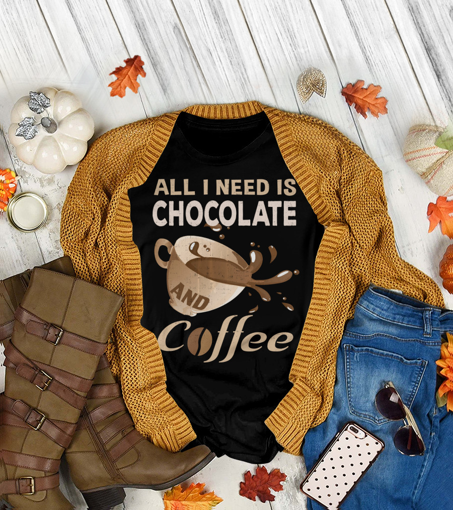 All I Need Is Chocolate and Coffee Lover Addict T-Shirt