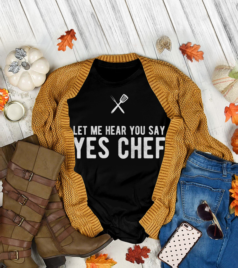 Yes Chef Let Me Hear You Say Cook T-Shirt