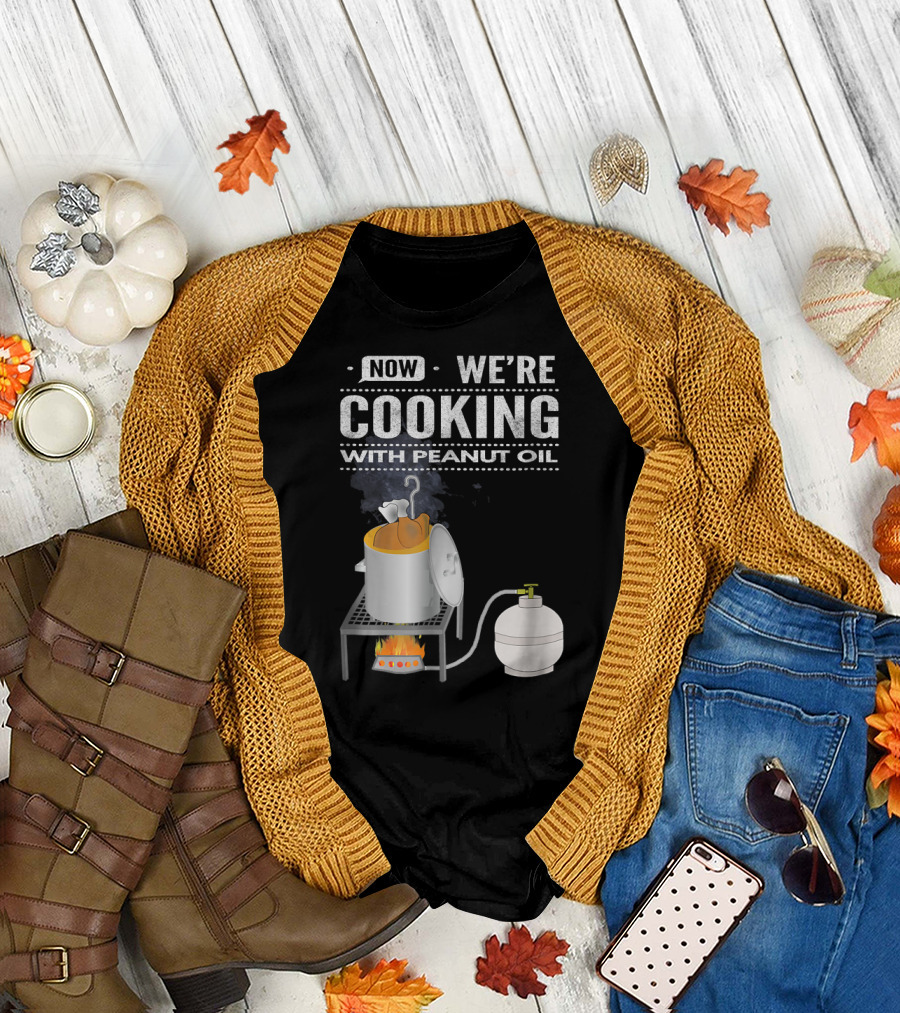 Now We're Cooking With Peanut Oil Turkey Fryer Flame T-Shirt