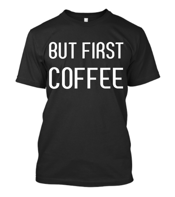 But First Coffee Drinker Funny Coffee Love T-Shirt