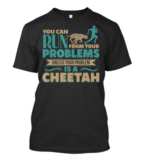 You Can Run From Your Problems Unless Your Problem Is A Cheetah T-Shirt