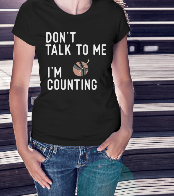 Don't Talk To Me I'm Counting Funny Crochet Yarn And Hook T-Shirt