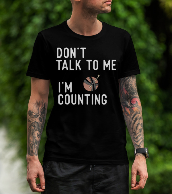 Don't Talk To Me I'm Counting Funny Crochet Yarn And Hook T-Shirt