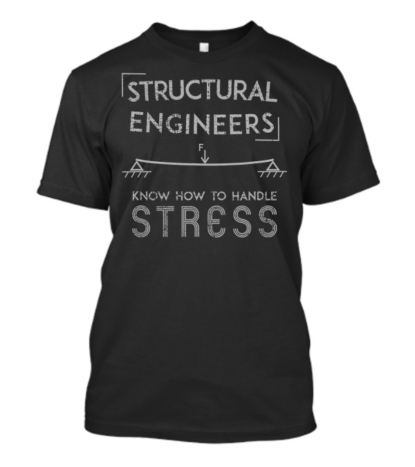 Structural Engineers Know How To Handle Stress T-Shirt