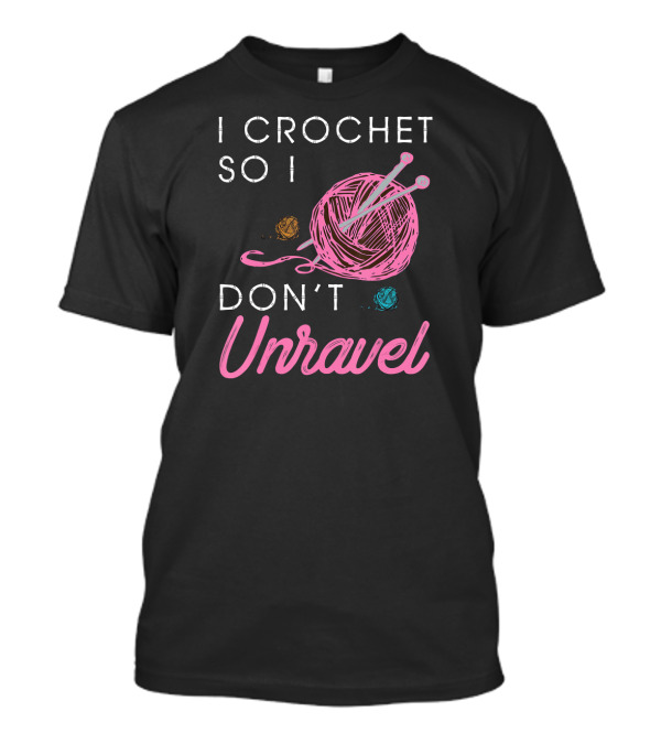 I Crochet So I Don't Unravel Yarn Knitting Needles T-Shirt