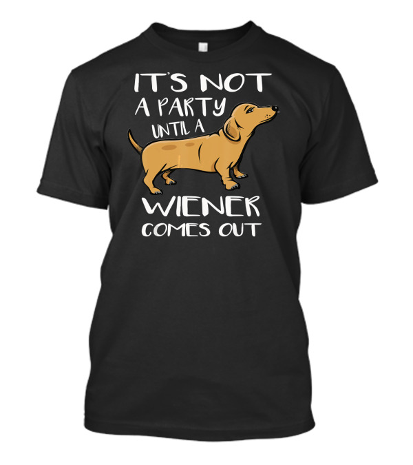 It's Not A Party Until A Wiener Comes Out Dachshund Humor T-Shirt