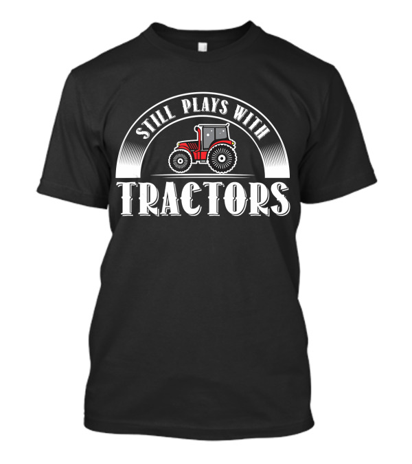 Still Plays With Tractors Funny Farm Farmer T-Shirt