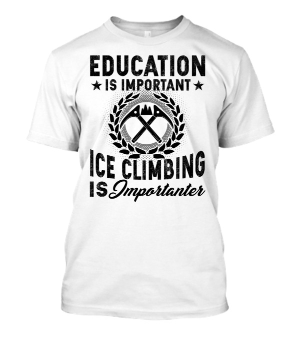 Education Is Important Ice Climbing Is Importanter Laurel Wreath Axes T-Shirt
