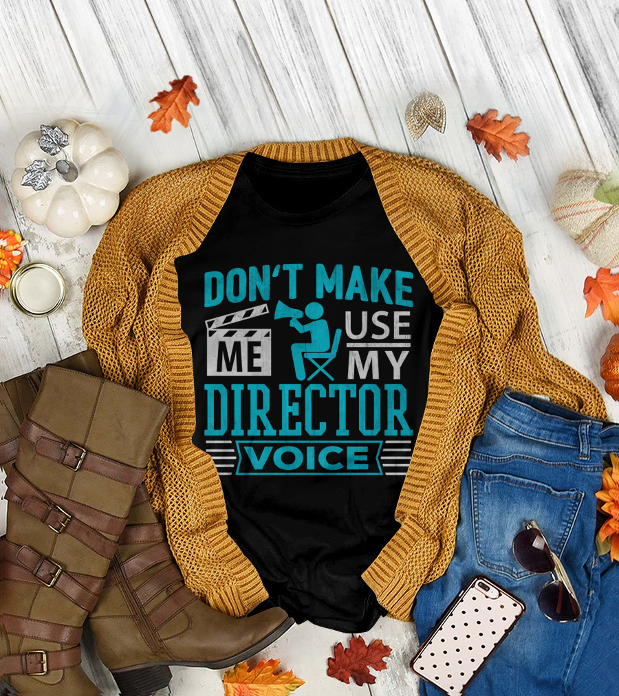 DON'T MAKE ME USE MY DIRECTOR VOICE T-Shirt