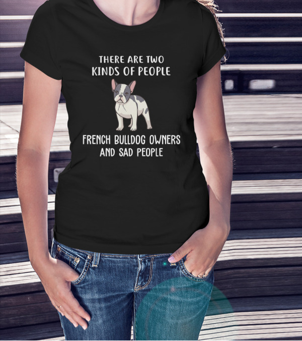 There Are Two Kinds Of People French Bulldog Owners And Sad People T-Shirt