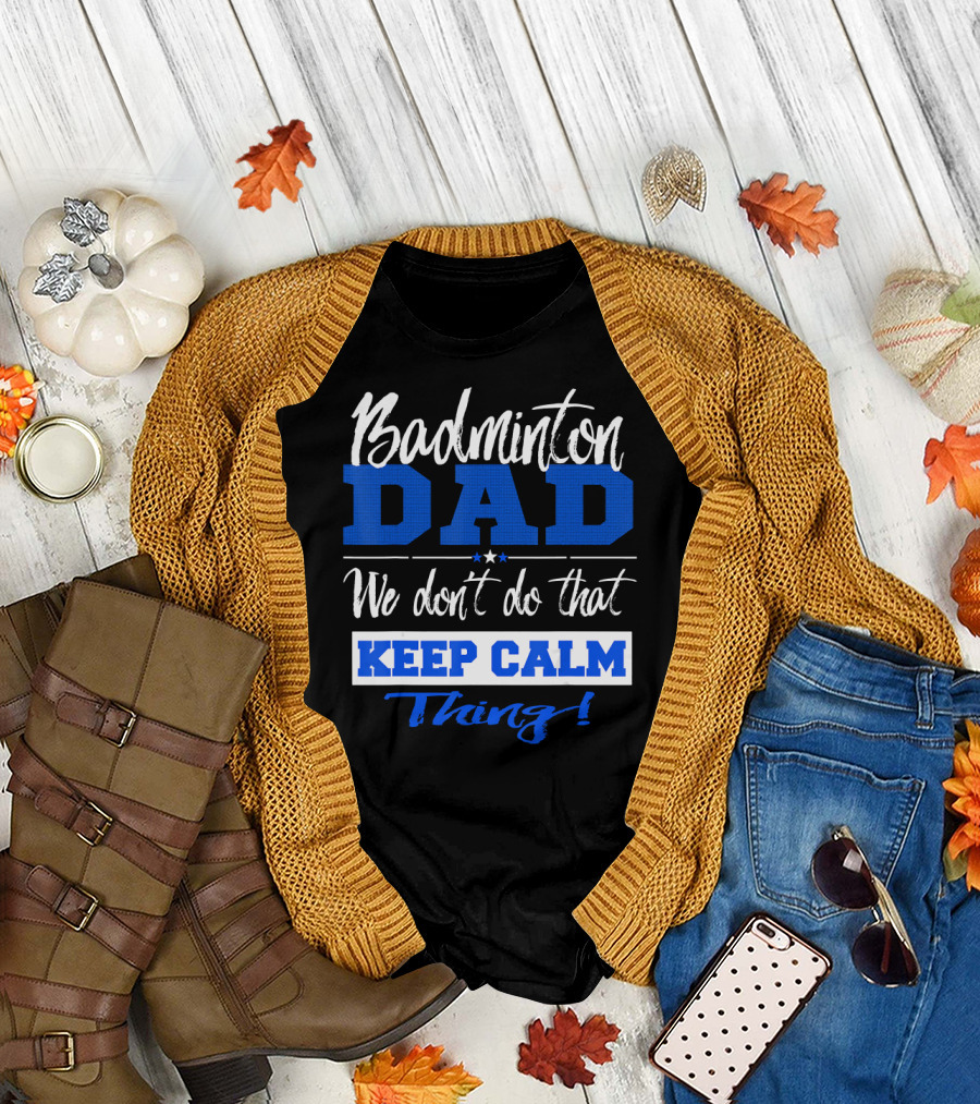 Badminton Dad We Don’t Do That Keep Calm Thing T-Shirt