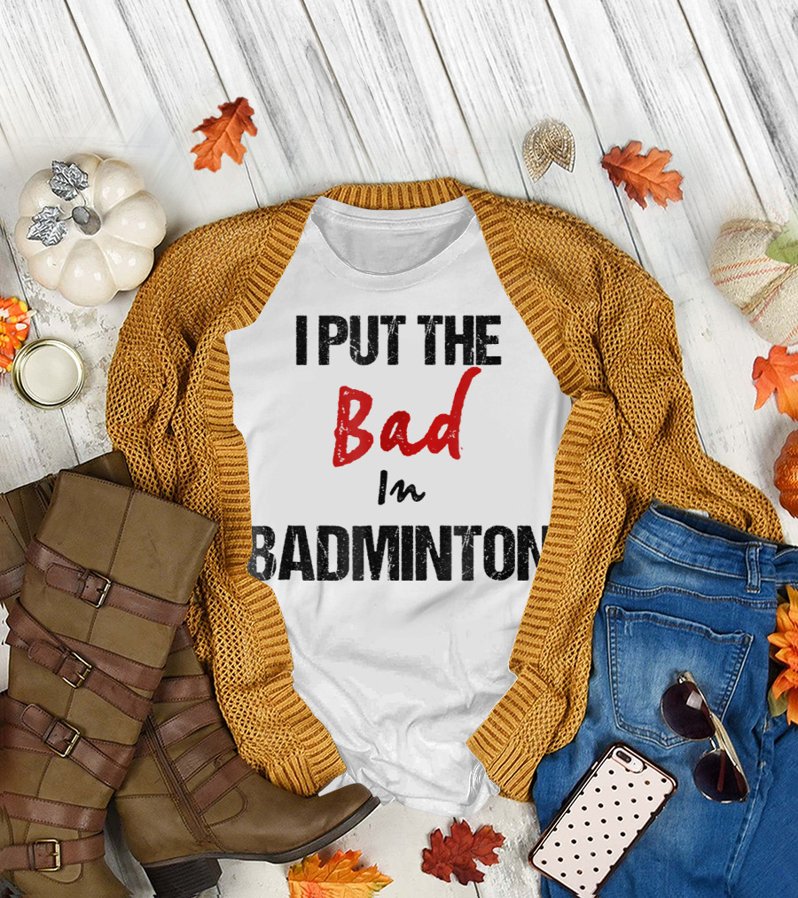 I Put the Bad in Badminton - Funny Racket Sport T-Shirt