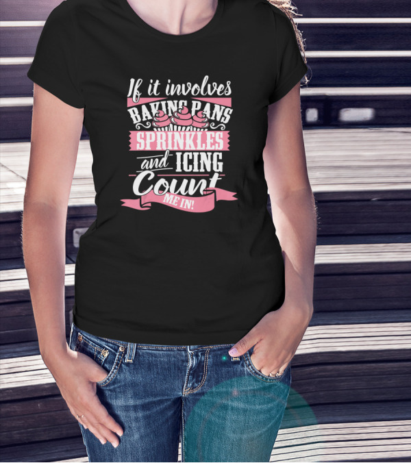 If It Involves Baking Pans Sprinkles And Icing Count Me In T-Shirt