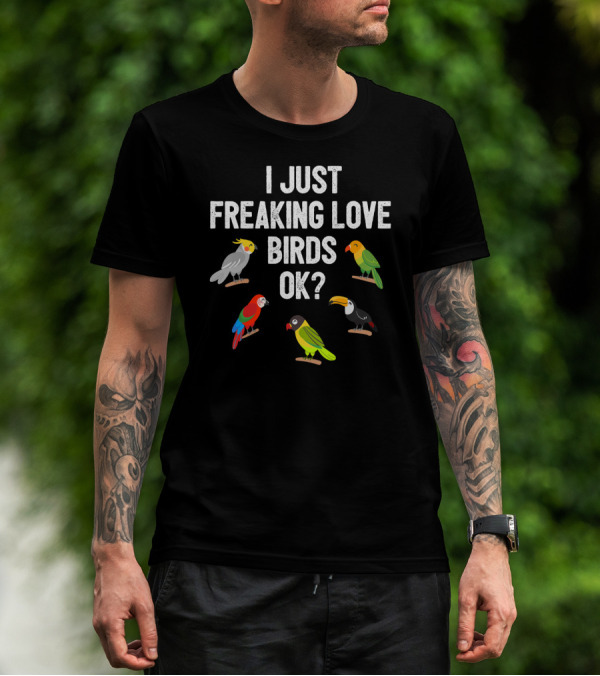 I Just Freaking Love Birds OK? Funny Birds Illustrations Cockatiel Parrot Toucan T-Shirt