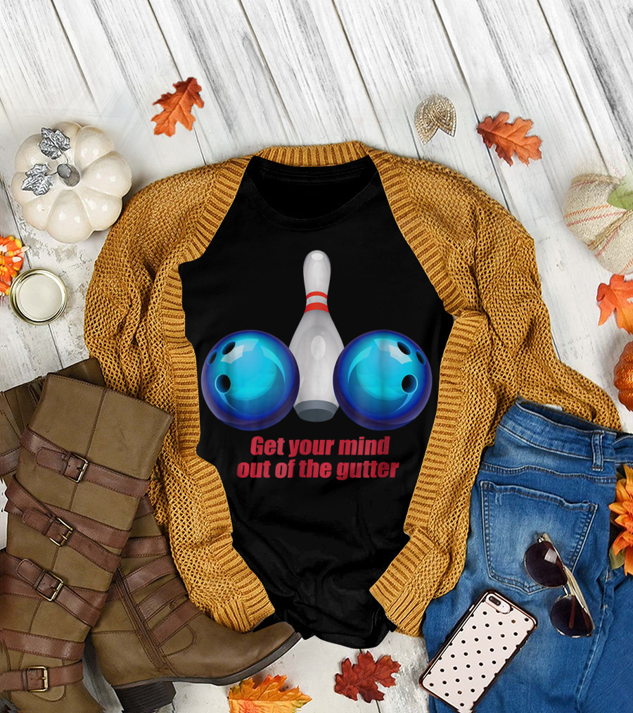Get Your Mind Out of the Gutter Bowling Pin and Balls T-Shirt