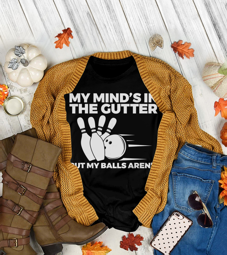 My Mind's in the Gutter But My Balls Aren't Bowling Humor T-Shirt